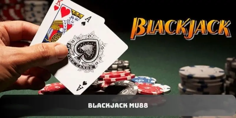 Blackjack MU88 - Siêu Phẩm Game Bài Đỉnh Cao Nhất 2024