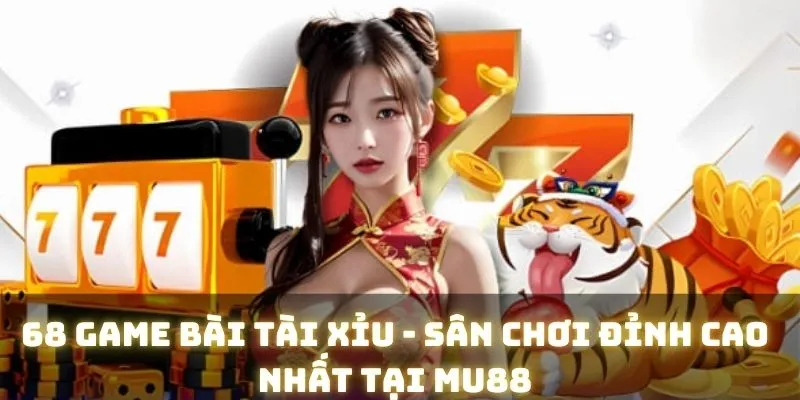 68 Game Bài Tài Xỉu - Sân Chơi Đỉnh Cao Nhất Tại MU88